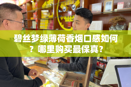碧丝梦绿薄荷香烟口感如何？哪里购买最保真？